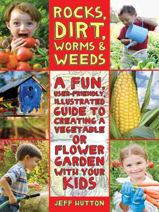 Title details for Rocks, Dirt, Worms & Weeds: a Fun, User-Friendly, Illustrated Guide to Creating a Vegetable or Flower Garden with Your Kids by Jeff Hutton - Available